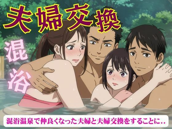 夫婦交換スペシャル!混浴温泉で仲良くなった夫婦と夫婦交換をすることになった物語