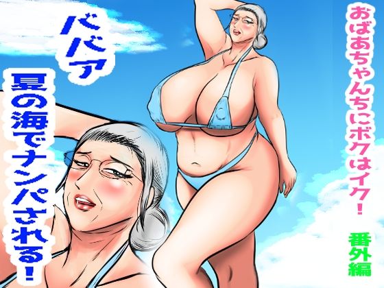 おばあちゃん家にボクはイク!番外編 ババア 夏の海でナンパされる!